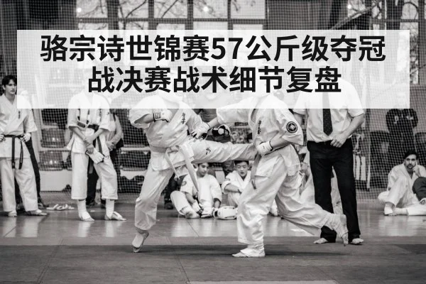 骆宗诗世锦赛57公斤级夺冠战决赛战术细节复盘 - Xingkong yule